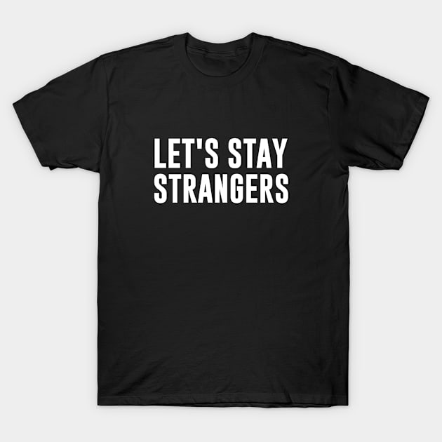 Let's Stay Strangers T-Shirt by newledesigns